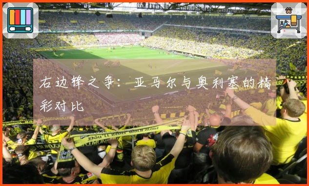 右边锋之争：亚马尔与奥利塞的精彩对比