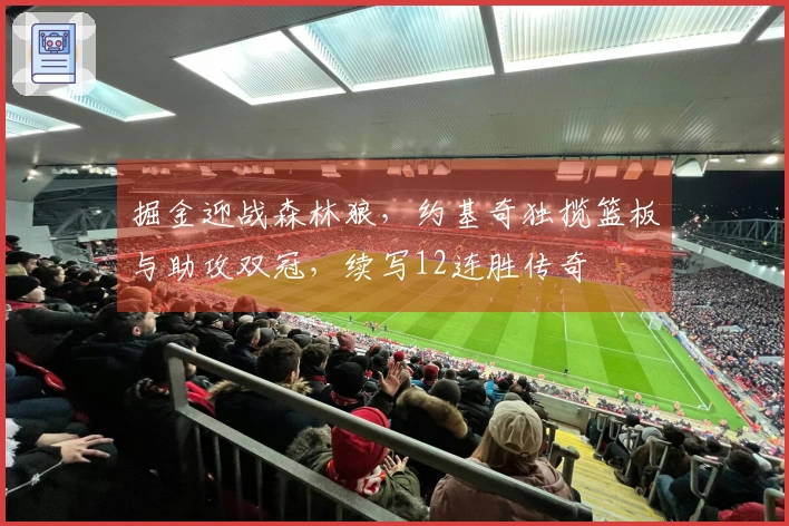 掘金迎战森林狼，约基奇独揽篮板与助攻双冠，续写12连胜传奇
