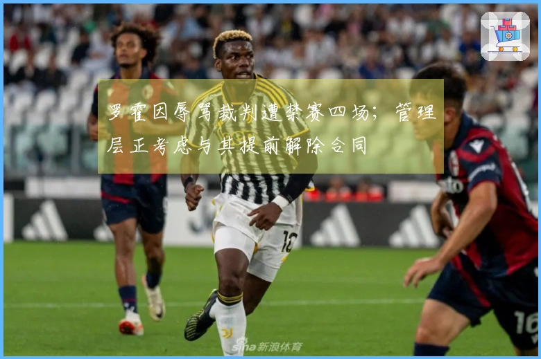 罗霍因辱骂裁判遭禁赛四场；管理层正考虑与其提前解除合同