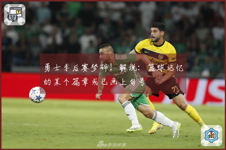 勇士季后赛梦碎！解说：篮球记忆的某个篇章或已画上句号