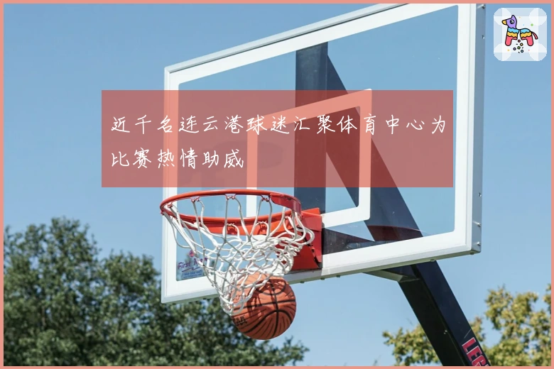 近千名连云港球迷汇聚体育中心为比赛热情助威