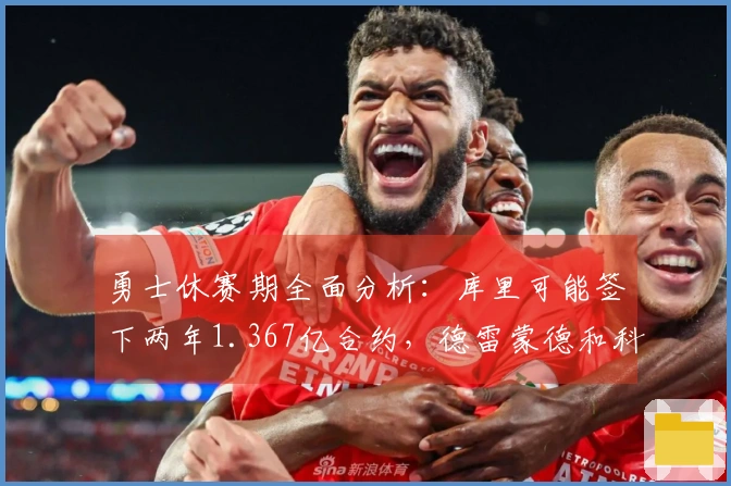 勇士休赛期全面分析：库里可能签下两年1.367亿合约，德雷蒙德和科尔前景不明
