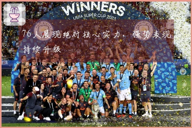 76人展现绝对核心实力，强势表现持续升级