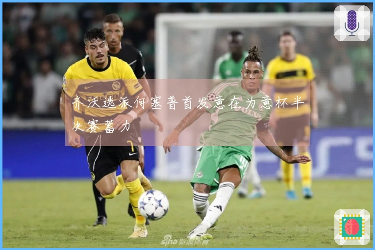 齐沃选派何塞普首发意在为意杯半决赛蓄力