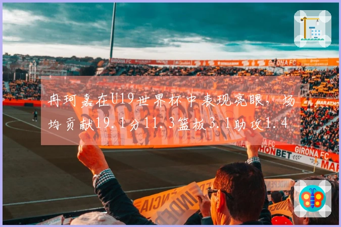 冉珂嘉在U19世界杯中表现亮眼，场均贡献19.1分11.3篮板3.1助攻1.4抢断，成功加盟WNBA