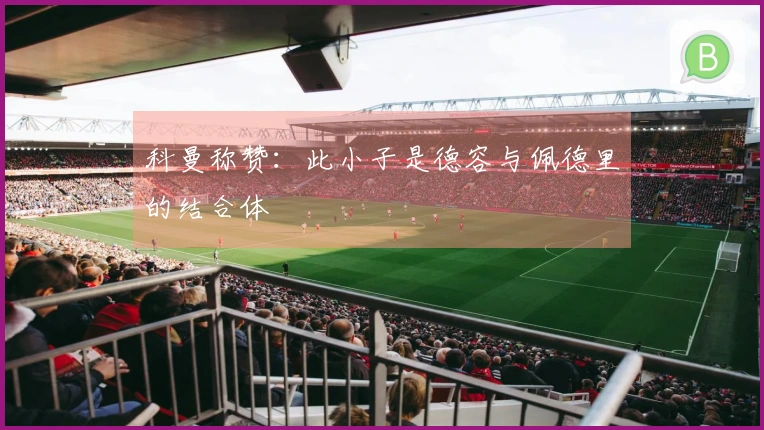 科曼称赞：此小子是德容与佩德里的结合体