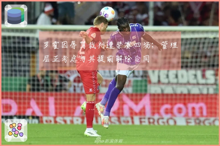 罗霍因辱骂裁判遭禁赛四场；管理层正考虑与其提前解除合同